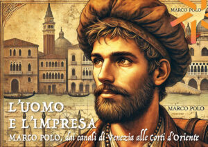 L’UOMO E L’IMRESA. MARCO POLO, DAI CANALI DI VENEZIA ALLE CORTI D’ORIENTE